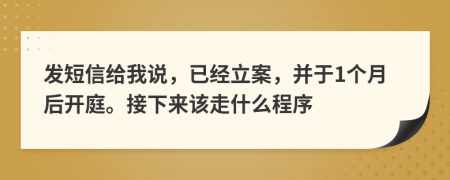 发短信给我说，已经立案，并于1个月后开庭。接下来该走什么程序