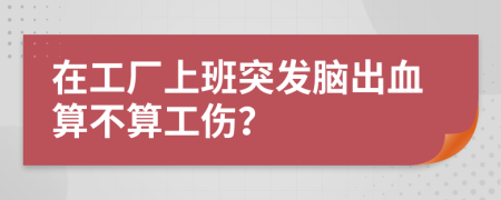 在工厂上班突发脑出血算不算工伤？