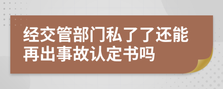 经交管部门私了了还能再出事故认定书吗