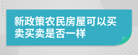 新政策农民房屋可以买卖买卖是否一样