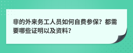 非的外来务工人员如何自费参保？都需要哪些证明以及资料？