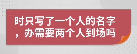 时只写了一个人的名字，办需要两个人到场吗