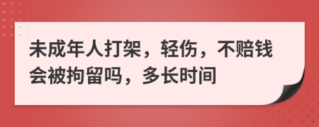 未成年人打架，轻伤，不赔钱会被拘留吗，多长时间