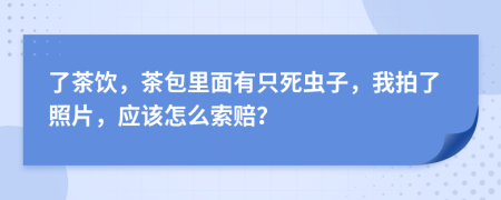 了茶饮，茶包里面有只死虫子，我拍了照片，应该怎么索赔？