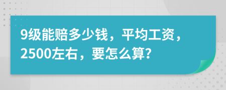 9级能赔多少钱，平均工资，2500左右，要怎么算？