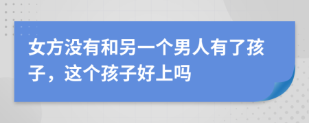 女方没有和另一个男人有了孩子，这个孩子好上吗