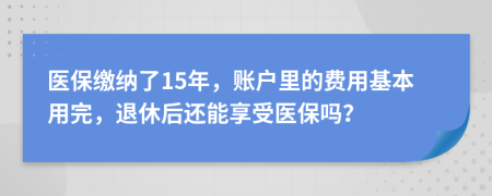 医保缴纳了15年，账户里的费用基本用完，退休后还能享受医保吗？