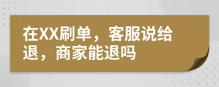 在XX刷单，客服说给退，商家能退吗