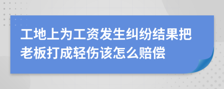 工地上为工资发生纠纷结果把老板打成轻伤该怎么赔偿