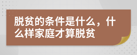 脱贫的条件是什么，什么样家庭才算脱贫