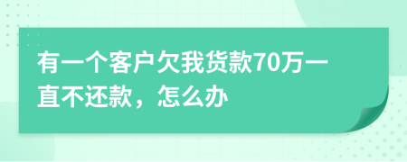 有一个客户欠我货款70万一直不还款，怎么办