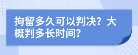 拘留多久可以判决？大概判多长时间？