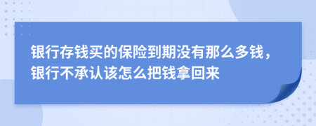 银行存钱买的保险到期没有那么多钱，银行不承认该怎么把钱拿回来