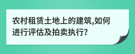 农村租赁土地上的建筑,如何进行评估及拍卖执行？