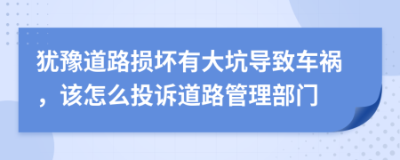 犹豫道路损坏有大坑导致车祸，该怎么投诉道路管理部门