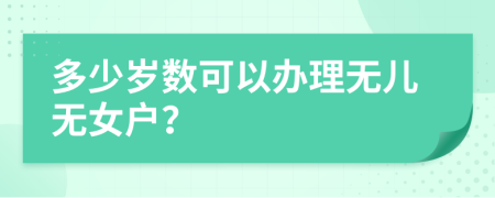 多少岁数可以办理无儿无女户？