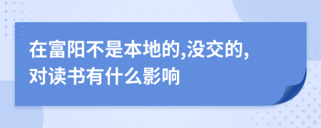 在富阳不是本地的,没交的,对读书有什么影响