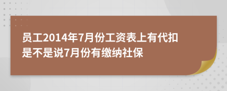 员工2014年7月份工资表上有代扣是不是说7月份有缴纳社保