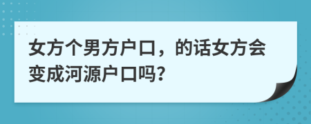 女方个男方户口，的话女方会变成河源户口吗？