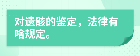 对遗骸的鉴定，法律有啥规定。