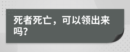 死者死亡，可以领出来吗？