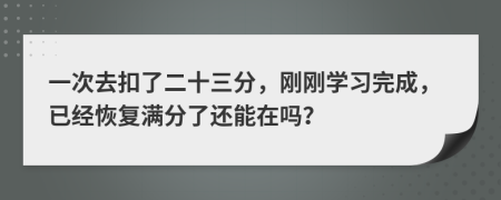 一次去扣了二十三分，刚刚学习完成，已经恢复满分了还能在吗？