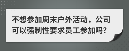 不想参加周末户外活动，公司可以强制性要求员工参加吗？