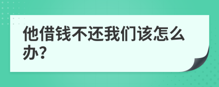 他借钱不还我们该怎么办？