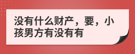 没有什么财产，要，小孩男方有没有有