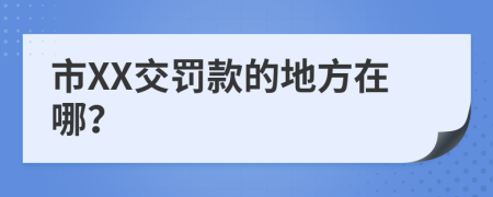 市XX交罚款的地方在哪？