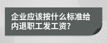 企业应该按什么标准给内退职工发工资？
