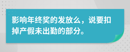 影响年终奖的发放么，说要扣掉产假未出勤的部分。
