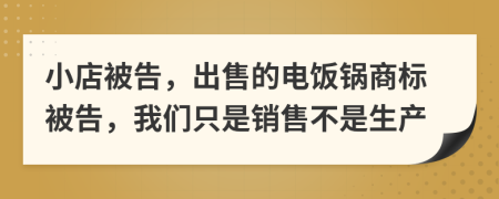 小店被告，出售的电饭锅商标被告，我们只是销售不是生产