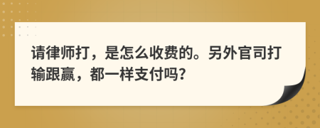 请律师打，是怎么收费的。另外官司打输跟赢，都一样支付吗？