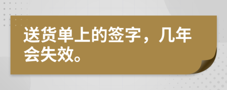 送货单上的签字，几年会失效。