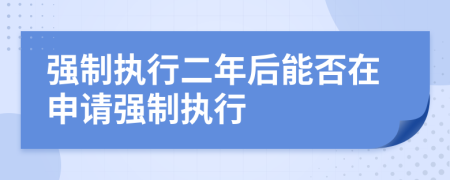 强制执行二年后能否在申请强制执行