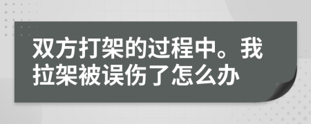 双方打架的过程中。我拉架被误伤了怎么办