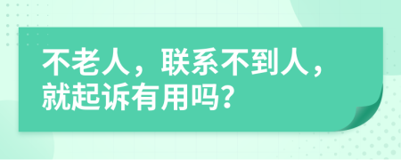不老人，联系不到人，就起诉有用吗？