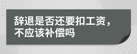 辞退是否还要扣工资，不应该补偿吗