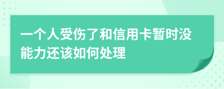 一个人受伤了和信用卡暂时没能力还该如何处理