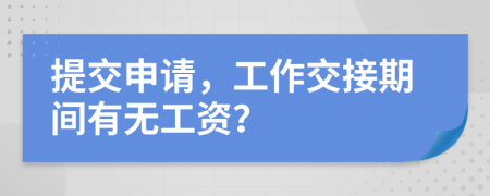 提交申请，工作交接期间有无工资？