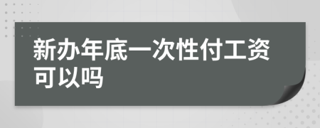 新办年底一次性付工资可以吗