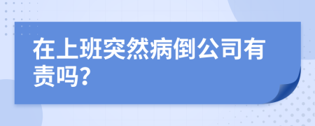 在上班突然病倒公司有责吗？