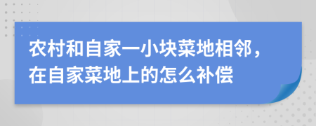 农村和自家一小块菜地相邻，在自家菜地上的怎么补偿