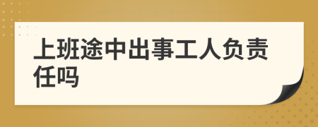 上班途中出事工人负责任吗