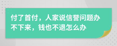 付了首付，人家说信誉问题办不下来，钱也不退怎么办