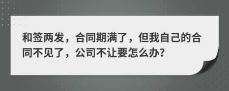 和签两发，合同期满了，但我自己的合同不见了，公司不让要怎么办？