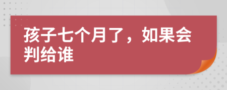 孩子七个月了，如果会判给谁