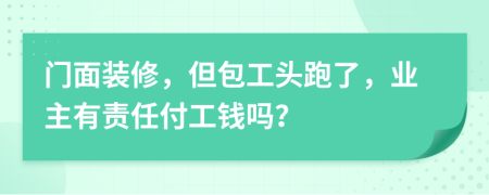 门面装修，但包工头跑了，业主有责任付工钱吗？