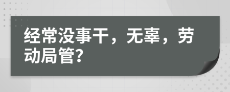 经常没事干，无辜，劳动局管？